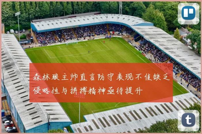 森林狼主帅直言防守表现不佳缺乏侵略性与拼搏精神亟待提升