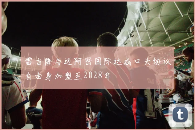 雷吉隆与迈阿密国际达成口头协议自由身加盟至2028年
