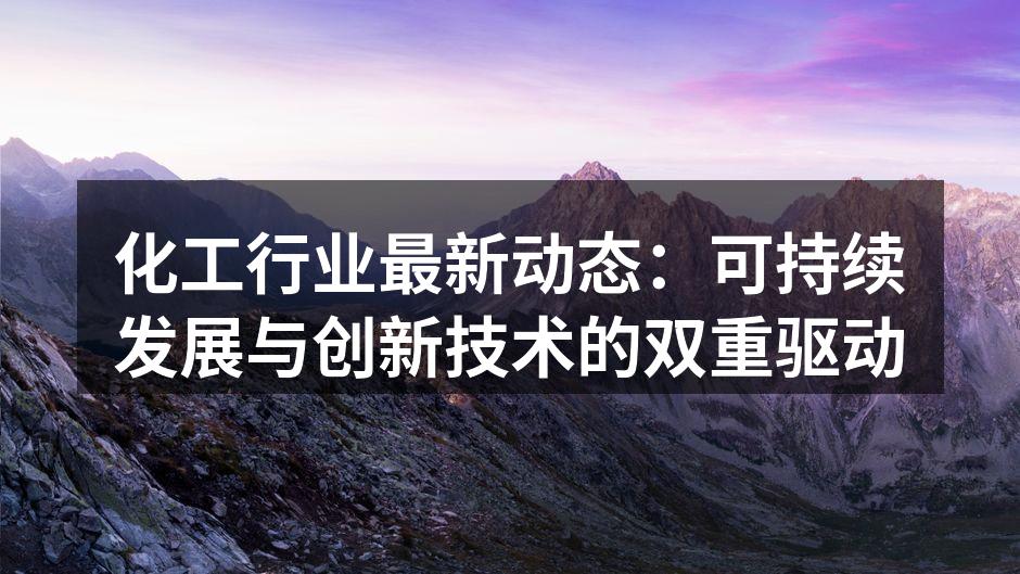 化工行业最新动态：可持续发展与创新技术的双重驱动